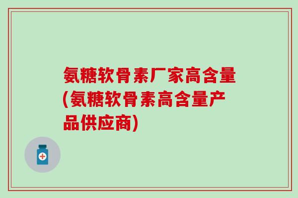 氨糖软骨素厂家高含量(氨糖软骨素高含量产品供应商)-第1张图片-氨糖科普网 氨糖软骨素厂家高含量(氨糖软骨素高含量产品供应商)-第1张图片-氨糖科普网