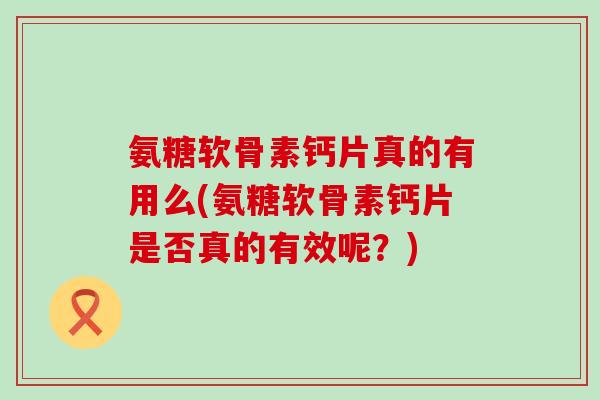 氨糖软骨素钙片真的有用么(氨糖软骨素钙片是否真的有效呢？)-第1张图片-氨糖科普网