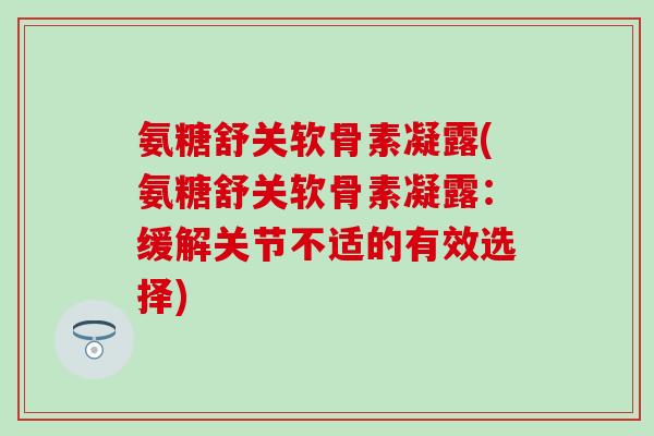 氨糖舒关软骨素凝露(氨糖舒关软骨素凝露：缓解关节不适的有效选择)-第1张图片-氨糖科普网
