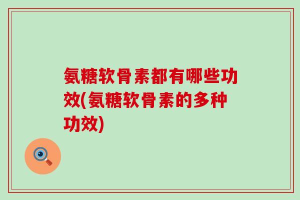 氨糖软骨素都有哪些功效(氨糖软骨素的多种功效)-第1张图片-氨糖科普网