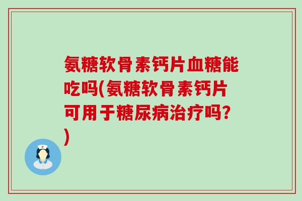 氨糖软骨素钙片血糖能吃吗(氨糖软骨素钙片可用于糖尿病治疗吗？)-第1张图片-氨糖科普网