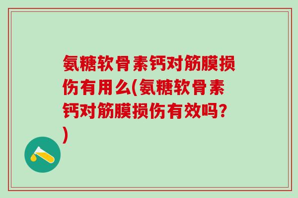氨糖软骨素钙对筋膜损伤有用么(氨糖软骨素钙对筋膜损伤有效吗?)-第1张图片-氨糖科普网 氨糖软骨素钙对筋膜损伤有用么(氨糖软骨素钙对筋膜损伤有效吗?)-第1张图片-氨糖科普网