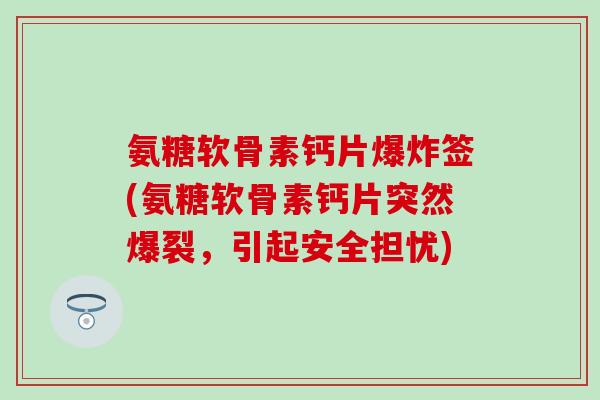 氨糖软骨素钙片爆炸签(氨糖软骨素钙片突然爆裂,引起安全担忧)-第1张图片-氨糖科普网 氨糖软骨素钙片爆炸签(氨糖软骨素钙片突然爆裂,引起安全担忧)-第1张图片-氨糖科普网