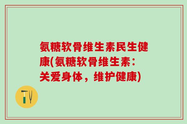 氨糖软骨维生素民生健康(氨糖软骨维生素:关爱身体,维护健康)-第1张图片-氨糖科普网 氨糖软骨维生素民生健康(氨糖软骨维生素:关爱身体,维护健康)-第1张图片-氨糖科普网