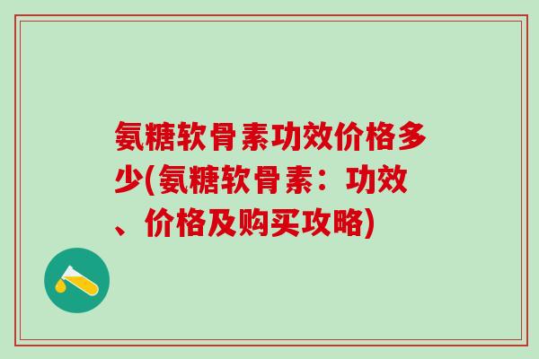 氨糖软骨素功效价格多少(氨糖软骨素:功效、价格及购买攻略)-第1张图片-氨糖科普网 氨糖软骨素功效价格多少(氨糖软骨素:功效、价格及购买攻略)-第1张图片-氨糖科普网