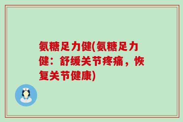 氨糖足力健(氨糖足力健:舒缓关节疼痛,恢复关节健康)-第1张图片-氨糖科普网 氨糖足力健(氨糖足力健:舒缓关节疼痛,恢复关节健康)-第1张图片-氨糖科普网