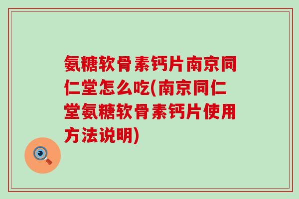 氨糖软骨素钙片南京同仁堂怎么吃(南京同仁堂氨糖软骨素钙片使用方法说明)-第1张图片-氨糖科普网