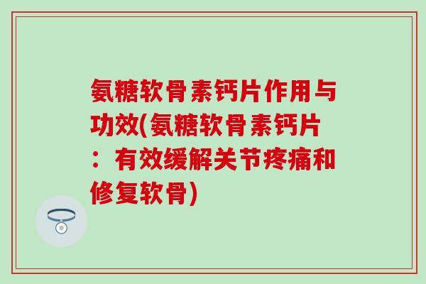 氨糖软骨素钙片作用与功效(氨糖软骨素钙片:有效缓解关节疼痛和修复软骨)-第1张图片-氨糖科普网 氨糖软骨素钙片作用与功效(氨糖软骨素钙片:有效缓解关节疼痛和修复软骨)-第1张图片-氨糖科普网