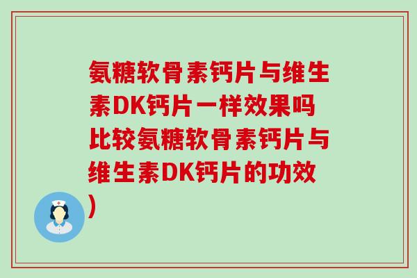 氨糖软骨素钙片与维生素DK钙片一样效果吗比较氨糖软骨素钙片与维生素DK钙片的功效)-第1张图片-氨糖科普网 氨糖软骨素钙片与维生素DK钙片一样效果吗比较氨糖软骨素钙片与维生素DK钙片的功效)-第1张图片-氨糖科普网