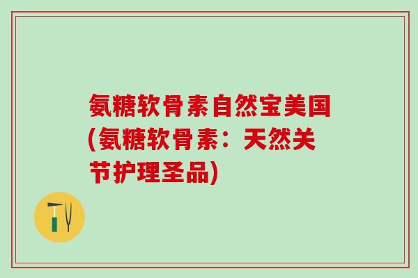 氨糖软骨素自然宝美国(氨糖软骨素:天然关节护理圣品)-第1张图片-氨糖科普网 氨糖软骨素自然宝美国(氨糖软骨素:天然关节护理圣品)-第1张图片-氨糖科普网