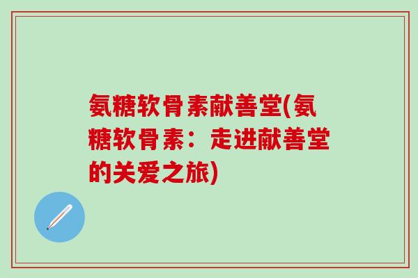氨糖软骨素献善堂(氨糖软骨素:走进献善堂的关爱之旅)-第1张图片-氨糖科普网 氨糖软骨素献善堂(氨糖软骨素:走进献善堂的关爱之旅)-第1张图片-氨糖科普网
