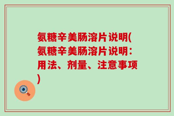 氨糖辛美肠溶片说明(氨糖辛美肠溶片说明:用法、剂量、注意事项)-第1张图片-氨糖科普网 氨糖辛美肠溶片说明(氨糖辛美肠溶片说明:用法、剂量、注意事项)-第1张图片-氨糖科普网