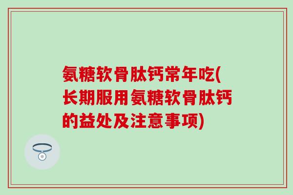 氨糖软骨肽钙常年吃(长期服用氨糖软骨肽钙的益处及注意事项)-第1张图片-氨糖科普网 氨糖软骨肽钙常年吃(长期服用氨糖软骨肽钙的益处及注意事项)-第1张图片-氨糖科普网