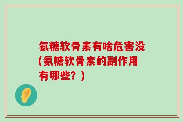 氨糖软骨素有啥危害没(氨糖软骨素的副作用有哪些？)-第1张图片-氨糖科普网
