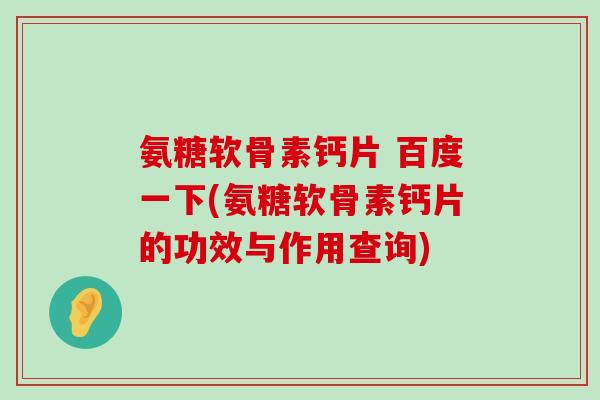 氨糖软骨素钙片 百度一下(氨糖软骨素钙片的功效与作用查询)-第1张图片-氨糖科普网 氨糖软骨素钙片 百度一下(氨糖软骨素钙片的功效与作用查询)-第1张图片-氨糖科普网