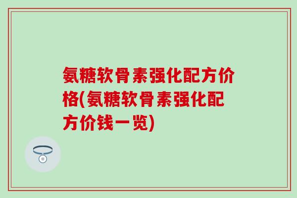 氨糖软骨素强化配方价格(氨糖软骨素强化配方价钱一览)-第1张图片-氨糖科普网 氨糖软骨素强化配方价格(氨糖软骨素强化配方价钱一览)-第1张图片-氨糖科普网