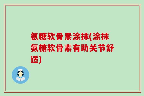氨糖软骨素涂抹(涂抹氨糖软骨素有助关节舒适)-第1张图片-氨糖科普网 氨糖软骨素涂抹(涂抹氨糖软骨素有助关节舒适)-第1张图片-氨糖科普网