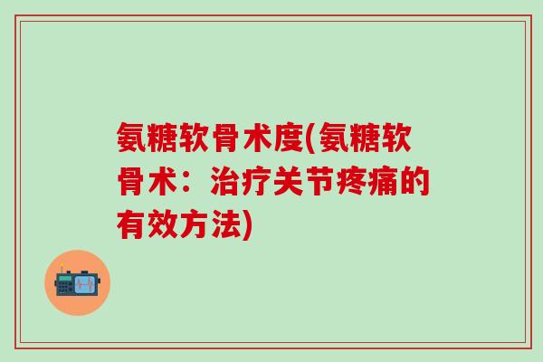氨糖软骨术度(氨糖软骨术:治疗关节疼痛的有效方法)-第1张图片-氨糖科普网 氨糖软骨术度(氨糖软骨术:治疗关节疼痛的有效方法)-第1张图片-氨糖科普网