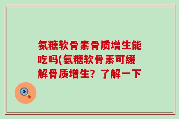 氨糖软骨素骨质增生能吃吗(氨糖软骨素可缓解骨质增生?了解一下-第1张图片-氨糖科普网 氨糖软骨素骨质增生能吃吗(氨糖软骨素可缓解骨质增生?了解一下-第1张图片-氨糖科普网