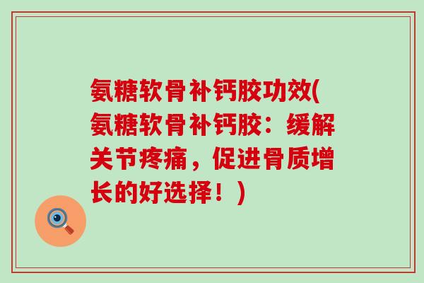 氨糖软骨补钙胶功效(氨糖软骨补钙胶：缓解关节疼痛，促进骨质增长的好选择！)-第1张图片-氨糖科普网