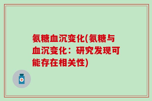 氨糖血沉变化(氨糖与血沉变化:研究发现可能存在相关性)-第1张图片-氨糖科普网 氨糖血沉变化(氨糖与血沉变化:研究发现可能存在相关性)-第1张图片-氨糖科普网