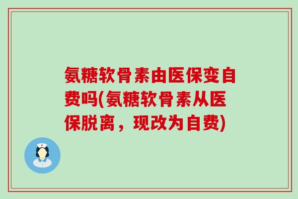 氨糖软骨素由医保变自费吗(氨糖软骨素从医保脱离,现改为自费)-第1张图片-氨糖科普网 氨糖软骨素由医保变自费吗(氨糖软骨素从医保脱离,现改为自费)-第1张图片-氨糖科普网
