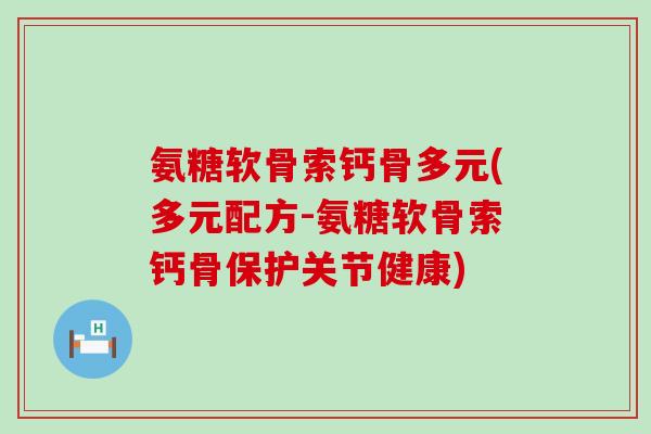 氨糖软骨索钙骨多元(多元配方-氨糖软骨索钙骨保护关节健康)-第1张图片-氨糖科普网 氨糖软骨索钙骨多元(多元配方-氨糖软骨索钙骨保护关节健康)-第1张图片-氨糖科普网