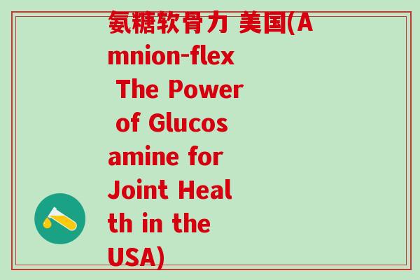 氨糖软骨力 美国(Amnion-flex The Power of Glucosamine for Joint Health in the USA)-第1张图片-氨糖科普网