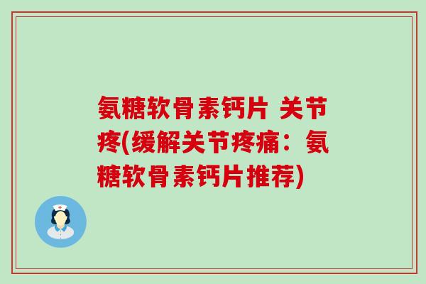 氨糖软骨素钙片 关节疼(缓解关节疼痛:氨糖软骨素钙片推荐)-第1张图片-氨糖科普网 氨糖软骨素钙片 关节疼(缓解关节疼痛:氨糖软骨素钙片推荐)-第1张图片-氨糖科普网