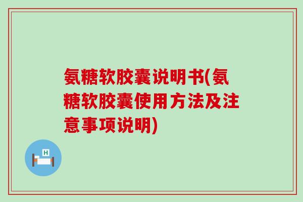 氨糖软胶囊说明书(氨糖软胶囊使用方法及注意事项说明)-第1张图片-氨糖科普网