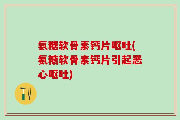 氨糖软骨素钙片呕吐(氨糖软骨素钙片引起恶心呕吐)-第1张图片-氨糖科普网 氨糖软骨素钙片呕吐(氨糖软骨素钙片引起恶心呕吐)-第1张图片-氨糖科普网