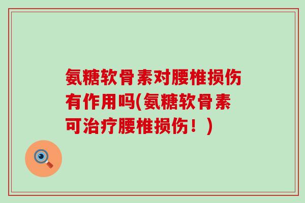 氨糖软骨素对腰椎损伤有作用吗(氨糖软骨素可治疗腰椎损伤!)-第1张图片-氨糖科普网 氨糖软骨素对腰椎损伤有作用吗(氨糖软骨素可治疗腰椎损伤!)-第1张图片-氨糖科普网