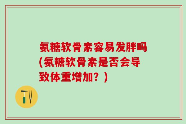 氨糖软骨素容易发胖吗(氨糖软骨素是否会导致体重增加?)-第1张图片-氨糖科普网 氨糖软骨素容易发胖吗(氨糖软骨素是否会导致体重增加?)-第1张图片-氨糖科普网