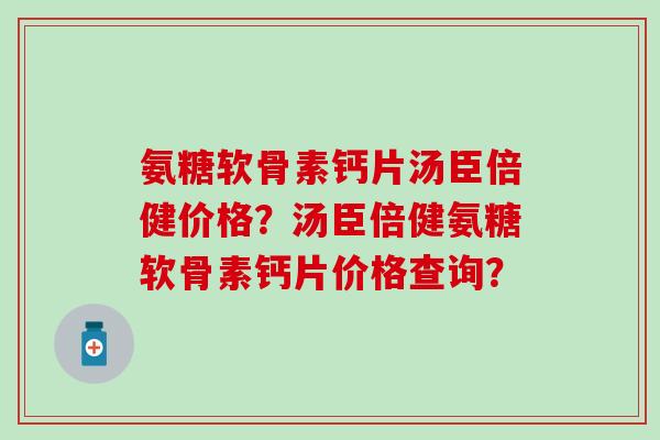 氨糖软骨素钙片汤臣倍健价格?汤臣倍健氨糖软骨素钙片价格查询?-第1张图片-氨糖科普网 氨糖软骨素钙片汤臣倍健价格?汤臣倍健氨糖软骨素钙片价格查询?-第1张图片-氨糖科普网