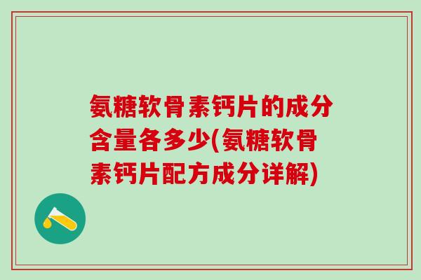 氨糖软骨素钙片的成分含量各多少(氨糖软骨素钙片配方成分详解)-第1张图片-氨糖科普网