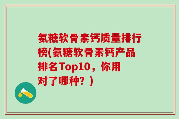 氨糖软骨素钙质量排行榜(氨糖软骨素钙产品排名Top10,你用对了哪种?)-第1张图片-氨糖科普网 氨糖软骨素钙质量排行榜(氨糖软骨素钙产品排名Top10,你用对了哪种?)-第1张图片-氨糖科普网