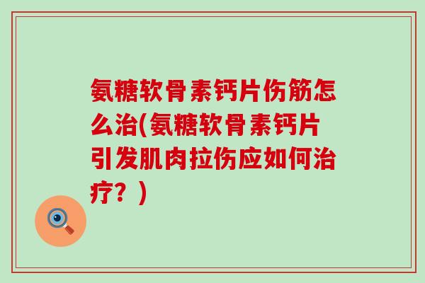 氨糖软骨素钙片伤筋怎么治(氨糖软骨素钙片引发肌肉拉伤应如何治疗?)-第1张图片-氨糖科普网 氨糖软骨素钙片伤筋怎么治(氨糖软骨素钙片引发肌肉拉伤应如何治疗?)-第1张图片-氨糖科普网