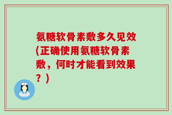 氨糖软骨素敷多久见效(正确使用氨糖软骨素敷，何时才能看到效果？)-第1张图片-氨糖科普网