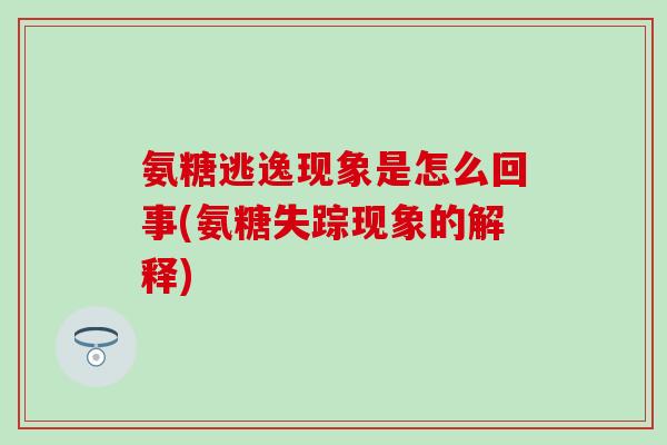 氨糖逃逸现象是怎么回事(氨糖失踪现象的解释)-第1张图片-氨糖科普网 氨糖逃逸现象是怎么回事(氨糖失踪现象的解释)-第1张图片-氨糖科普网