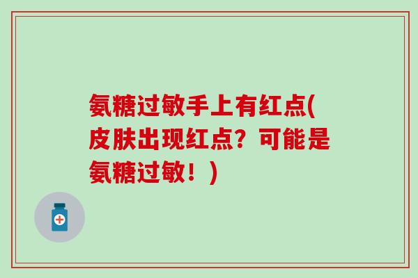 氨糖过敏手上有红点(皮肤出现红点?可能是氨糖过敏!)-第1张图片-氨糖科普网 氨糖过敏手上有红点(皮肤出现红点?可能是氨糖过敏!)-第1张图片-氨糖科普网