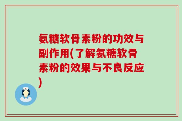 氨糖软骨素粉的功效与副作用(了解氨糖软骨素粉的效果与不良反应)-第1张图片-氨糖科普网 氨糖软骨素粉的功效与副作用(了解氨糖软骨素粉的效果与不良反应)-第1张图片-氨糖科普网