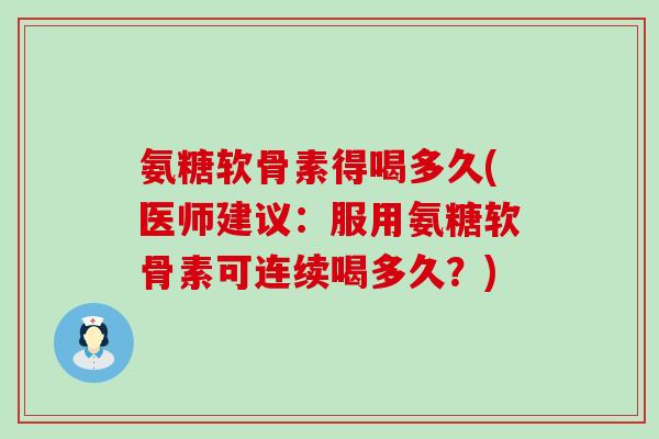 氨糖软骨素得喝多久(医师建议:服用氨糖软骨素可连续喝多久?)-第1张图片-氨糖科普网 氨糖软骨素得喝多久(医师建议:服用氨糖软骨素可连续喝多久?)-第1张图片-氨糖科普网
