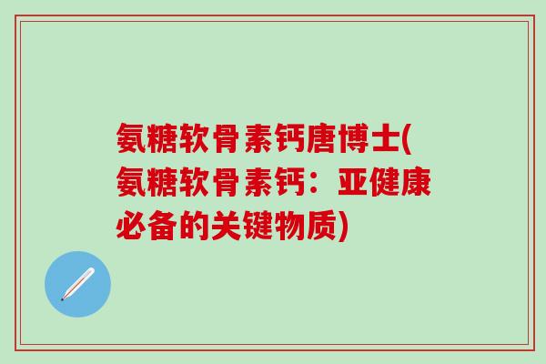 氨糖软骨素钙唐博士(氨糖软骨素钙：亚健康必备的关键物质)-第1张图片-氨糖科普网