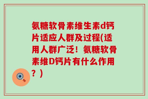 氨糖软骨素维生素d钙片适应人群及过程(适用人群广泛!氨糖软骨素维D钙片有什么作用?)-第1张图片-氨糖科普网 氨糖软骨素维生素d钙片适应人群及过程(适用人群广泛!氨糖软骨素维D钙片有什么作用?)-第1张图片-氨糖科普网