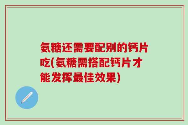 氨糖还需要配别的钙片吃(氨糖需搭配钙片才能发挥最佳效果)-第1张图片-氨糖科普网