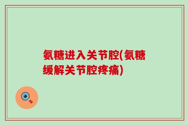 氨糖进入关节腔(氨糖缓解关节腔疼痛)-第1张图片-氨糖科普网 氨糖进入关节腔(氨糖缓解关节腔疼痛)-第1张图片-氨糖科普网