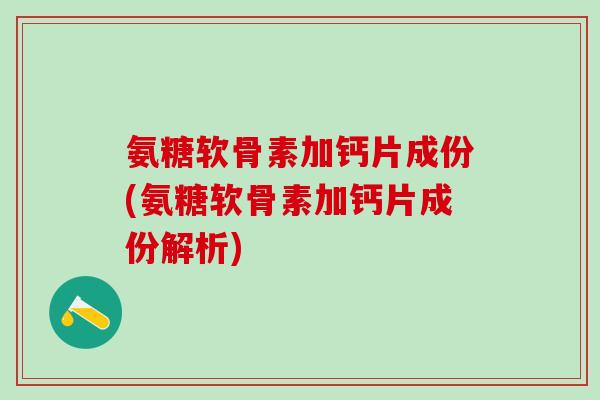 氨糖软骨素加钙片成份(氨糖软骨素加钙片成份解析)-第1张图片-氨糖科普网 氨糖软骨素加钙片成份(氨糖软骨素加钙片成份解析)-第1张图片-氨糖科普网