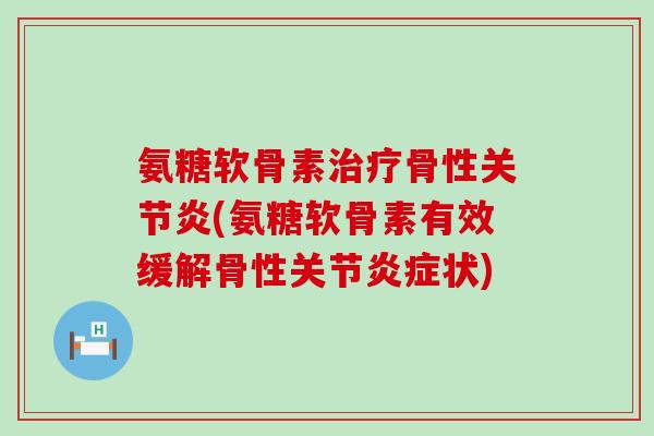 氨糖软骨素治疗骨性关节炎(氨糖软骨素有效缓解骨性关节炎症状)-第1张图片-氨糖科普网 氨糖软骨素治疗骨性关节炎(氨糖软骨素有效缓解骨性关节炎症状)-第1张图片-氨糖科普网