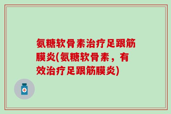 氨糖软骨素治疗足跟筋膜炎(氨糖软骨素,有效治疗足跟筋膜炎)-第1张图片-氨糖科普网 氨糖软骨素治疗足跟筋膜炎(氨糖软骨素,有效治疗足跟筋膜炎)-第1张图片-氨糖科普网