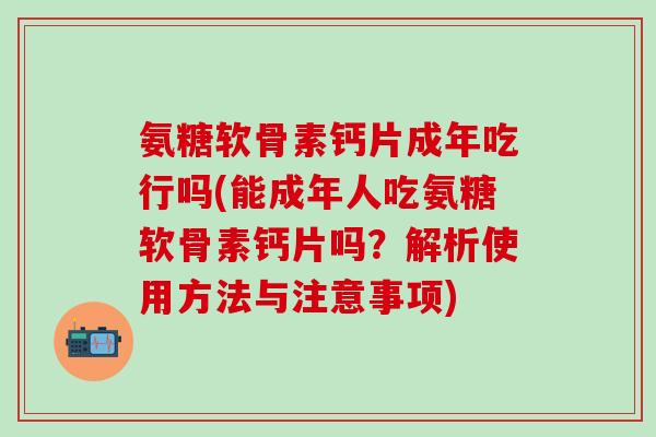 氨糖软骨素钙片成年吃行吗(能成年人吃氨糖软骨素钙片吗？解析使用方法与注意事项)-第1张图片-氨糖科普网